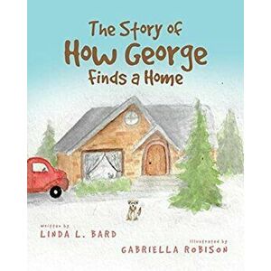 The Story of How George Finds a Home, Paperback - Linda L. Bard imagine
