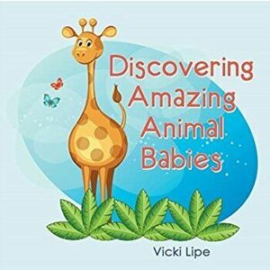 Discovering Amazing Animal Babies, Paperback - Vicki Lipe imagine