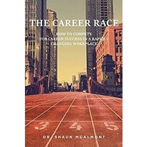 The Career Race: How to Compete for Career Success in a Rapidly Changing Workplace, Paperback - Shaun McAlmont imagine