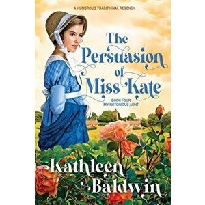 The Persuasion of Miss Kate: A Humorous Traditional Regency Romance, Paperback - Kathleen Baldwin imagine