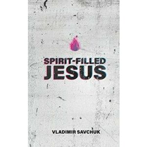 Spirit-Filled Jesus, Paperback - Vladimir Savchuk imagine