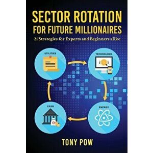 Sector Rotation for Future Millionaires: 21 Strategies for Experts and Beginners alike, Paperback - Tony Pow imagine