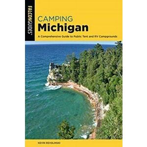 Camping Michigan: A Comprehensive Guide To Public Tent And Rv Campgrounds, 2nd Edition, Paperback - Kevin Revolinski imagine