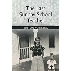 The Last Sunday School Teacher, Paperback - Button Manning imagine
