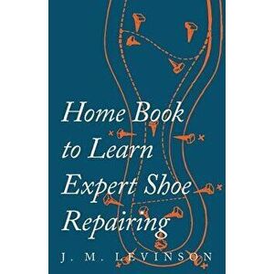 Home Book to Learn Expert Shoe Repairing, Paperback - J. M. Levinson imagine