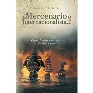 ¿Mercenario o Internacionalista...?: Angola, la guerra mercenaria de Fidel Castro, Paperback - Carlos Ríos Otero imagine