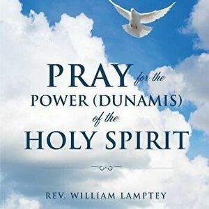 Pray for the Power(dunamis) of the Holy Spirit, Paperback - William Lamptey imagine