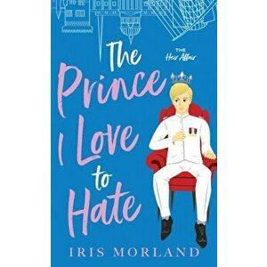 The Prince I Love to Hate: A Steamy Romantic Comedy, Paperback - Iris Morland imagine