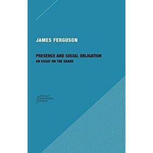 Presence and Social Obligation: An Essay on the Share, Paperback - James Ferguson imagine