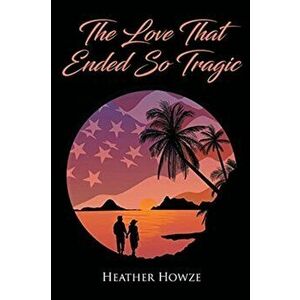 The Love That Ended So Tragic, Paperback - Heather Howze imagine