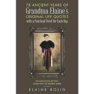 78 Ancient Years of Grandma Elaine's Original Life Quotes: With a Practical Twist for Each Day, Paperback - Elaine Bolin imagine
