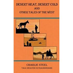 Desert Heat, Desert Cold and Other Tales of the West, Hardcover - Charlie Steel imagine