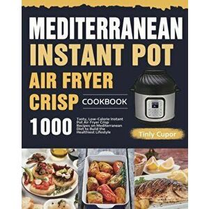 Mediterranean Instant Pot Air Fryer Crisp Cookbook for Beginners: 1000 Tasty, Low-Calorie Instant Pot Air Fryer Crisp Recipes on Mediterranean Diet to imagine