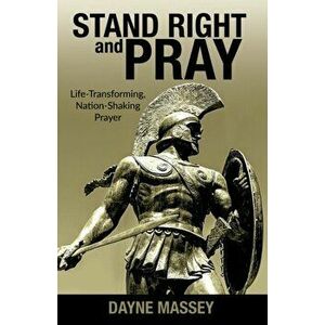 Stand Right and Pray: Life-Transforming, Nation-Shaking Prayer, Paperback - Dayne Massey imagine