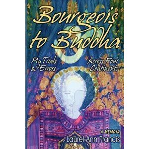 Bourgeois To Buddha: My Trials and Errors Across Four Continents, Paperback - Laurel Ann Francis imagine