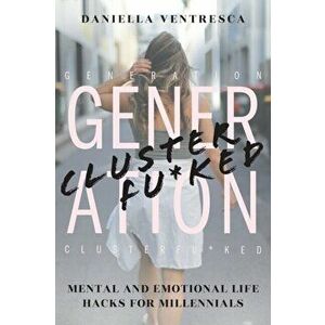 Generation Clusterfu*ked: Mental and Emotional Life Hacks for Millennials, Paperback - Daniella Ventresca imagine