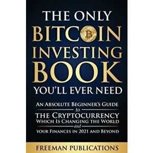 The Only Bitcoin Investing Book You'll Ever Need: An Absolute Beginner's Guide to the Cryptocurrency Which Is Changing the World and Your Finances in imagine