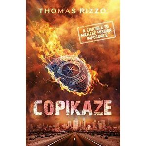 Copikaze: A Crucible to Manage Mission Impossible, Paperback - Thomas Rizzo imagine