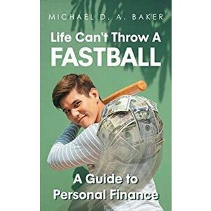 Life Can't Throw A Fast Ball: A Guide to Personal Finance, Paperback - Michael D. A. Baker imagine