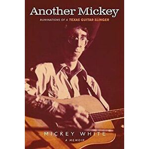 Another Mickey: Ruminations of a Texas Guitar Slinger, Paperback - Mickey White imagine