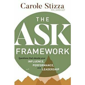 The ASK Framework: Questions that elevate your INFLUENCE, PERFORMANCE, and LEADERSHIP, Paperback - Carole Stizza imagine