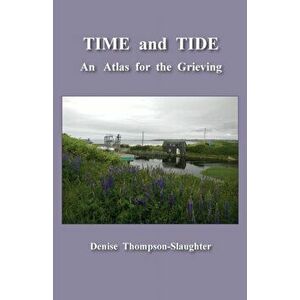 TIME and TIDE: An Atlas for the Grieving, Paperback - Denise Thompson-Slaughter imagine