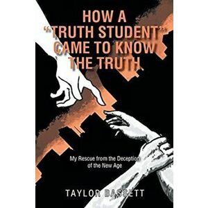 How a Truth Student Came to Know the Truth: My Rescue from the Deception of the New Age, Paperback - Taylor Bassett imagine