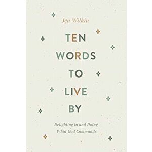 Ten Words to Live by: Delighting in and Doing What God Commands, Paperback - Jen Wilkin imagine