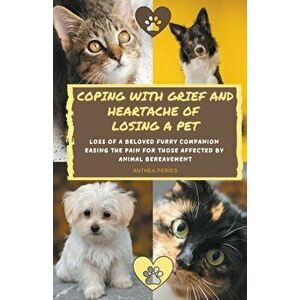 Coping With Grief And Heartache Of Losing A Pet: Loss Of A Beloved Furry Companion: Easing The Pain For Those Affected By Animal Bereavement - Anthea imagine
