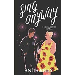 Sing Anyway: A Moonlighters novella, Paperback - Anita Kelly imagine