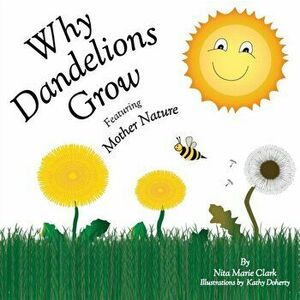 Why Dandelions Grow Featuring Mother Nature, Paperback - Nita Marie Clark imagine