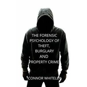 The Forensic Psychology of Theft, Burglary and Property Crime, Paperback - Connor Whiteley imagine
