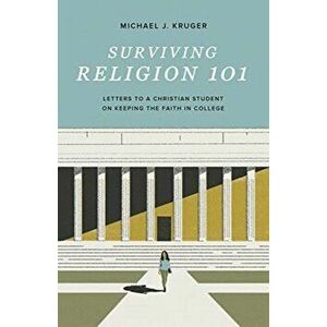 Surviving Religion 101: Letters to a Christian Student on Keeping the Faith in College, Paperback - Michael J. Kruger imagine