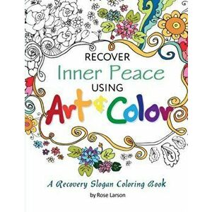 Recover Inner Peace Using Art & Color: A Recovery Slogan Coloring Book, Paperback - Rose A. Larson imagine