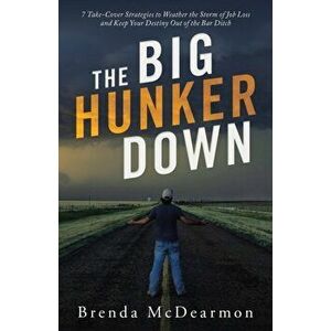 The Big Hunker Down: 7 Take-Cover Strategies to Weather the Storm of Job Loss and Keep Your Destiny out of the Bar Ditch - Brenda McDearmon imagine