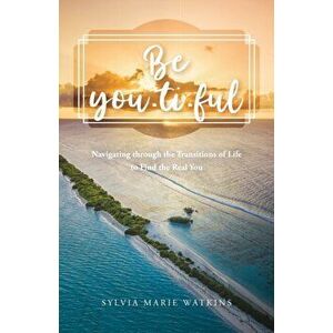 Be You-ti-ful: Navigating through the Transitions of Life to Find the Real You, Paperback - Sylvia Marie Watkins imagine