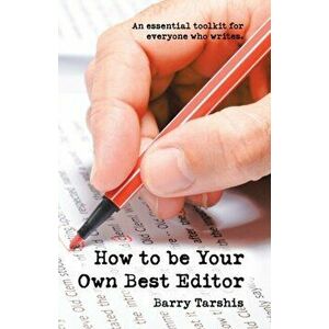 How to Be Your Own Best Editor: An Essential Toolkit for Everyone Who Writes., Paperback - Barry Tarshis imagine
