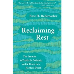 Reclaiming Rest: The Promise of Sabbath, Solitude, and Stillness in a Restless World, Paperback - Kate H. Rademacher imagine