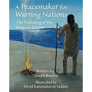 A Peacemaker for Warring Nations: The Founding of the Iroquois League, Hardcover - Joseph Bruchac imagine