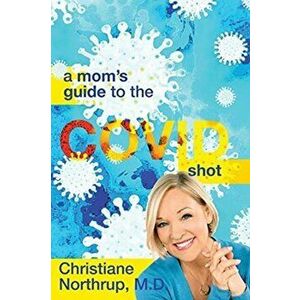 A Mom's Guide to the COVID Shot, Paperback - Christiane Northrup imagine