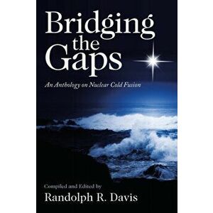 Bridging the Gaps: An Anthology on Nuclear Cold Fusion, Paperback - Randolph R. Davis imagine
