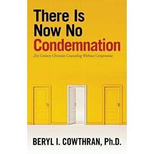 There Is Now No Condemnation: 21St Century Christian Counseling Without Compromise, Paperback - Beryl I. Cowthran imagine