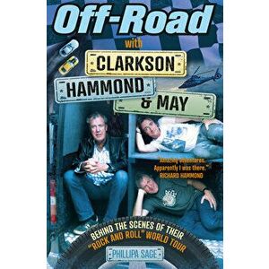 Off-Road with Clarkson, Hammond & May: The Highs, Lows and Laughter on Tour with the Motoring Legends, Paperback - Phillipa Sage imagine