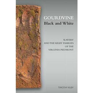 Gourdvine Black and White: Slavery and the Kilby Families of the Virginia Piedmont, Paperback - Timothy Kilby imagine