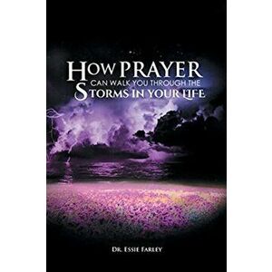 How Prayer Can Walk You Through the Storms in Your Life, Paperback - Essie Farley imagine