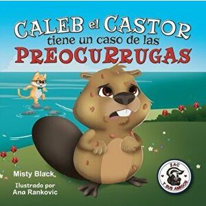 Caleb el Castor tiene un caso de las preocurrugas: Brave the Beaver Has the Worry Warts (Spanish Edition), Paperback - Misty Black imagine