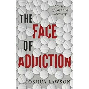 The Face of Addiction: Stories of Loss and Recovery, Paperback - Joshua Lawson imagine