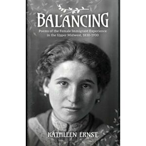 Balancing: Poems of the Female Immigrant Experience in the Upper Midwest, 1830-1930, Paperback - Kathleen Ernst imagine