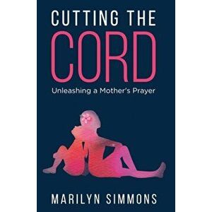 Cutting the Cord: Unleashing a Mother's Prayers, Paperback - Marilyn Simmons imagine