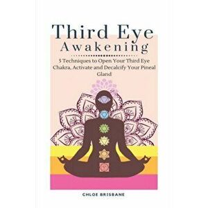 Third Eye Awakening: 5 Techniques to Open Your Third Eye Chakra, Activate and Decalcify Your Pineal Gland, Paperback - Chloe Brisbane imagine